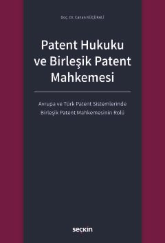 Patent Hukuku ve Birleşik Patent Mahkemesi Avrupa ve Türk Patent Sistemlerinde Birleşik Patent Mahkemesinin Rolü