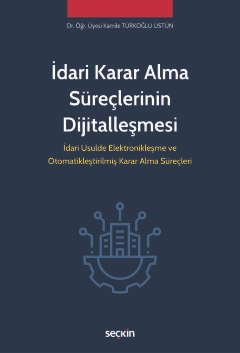 İdari Karar Alma Süreçlerinin Dijitalleşmesi İdari Usulde Elektronikleşme ve Otomatikleştirilmiş Karar Alma Süreçleri