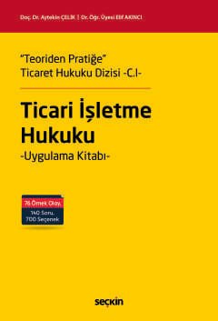 "Teoriden Pratiğe" Ticaret Hukuku Dizisi –C.I–"Ticari İşletme Hukuku" Uygulama Kitabı