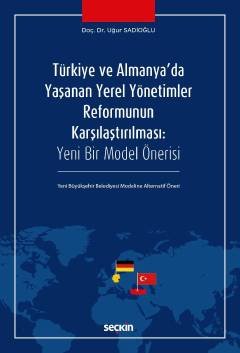 Türkiye ve Almanya'da Yaşanan Yerel Yönetimler Reformunun Karşılaştırılması Yeni Bir Model Önerisi – Yeni Büyükşehir Belediyesi Modeline Alternatif Öneri