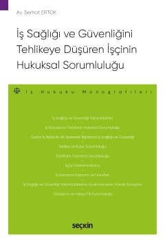 İş Sağlığı ve Güvenliğini Tehlikeye Düşüren İşçinin Hukuksal Sorumluluğu – İş Hukuku Monografileri –