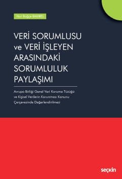 Veri Sorumlusu ve Veri İşleyen Arasındaki Sorumluluk Paylaşımı Avrupa Birliği Genel Veri Koruma Tüzüğü ve Kişisel Verilerin Korunması Kanunu Çerçevesinde Değerlendirilmesi kapak görseli