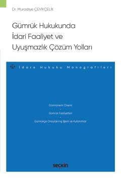 Gümrük Hukukunda İdari Faaliyet ve Uyuşmazlık Çözüm Yolları –İdare Hukuku Monografileri–
