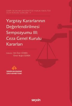 İzmir Ekonomi Üniversitesi Hukuk Fakültesi Ceza Hukuku Günleri – V Yargıtay Kararlarının Değerlendirilmesi Sempozyumu III: Ceza Genel Kurulu Kararları