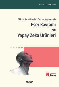 Fikir ve Sanat Eserleri Kanunu Kapsamında Eser Kavramı ve Yapay Zeka Ürünleri